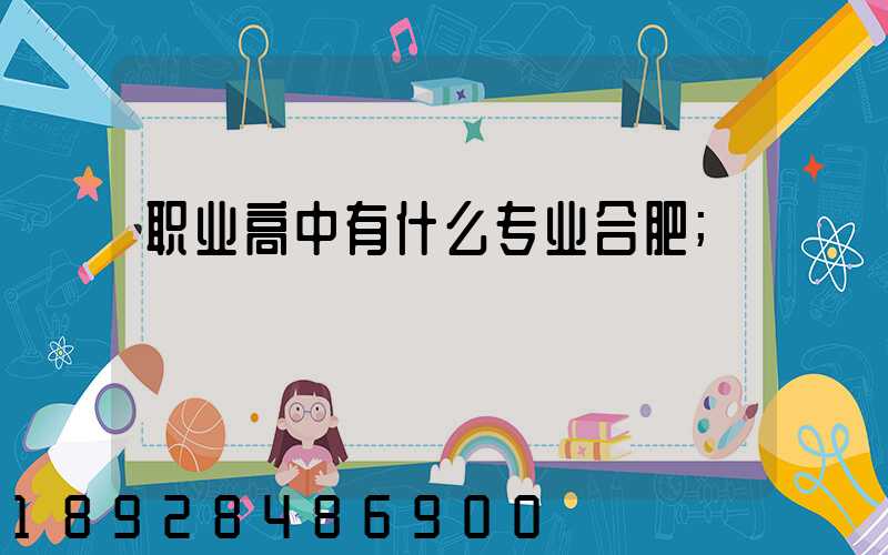 职业高中有什么专业合肥