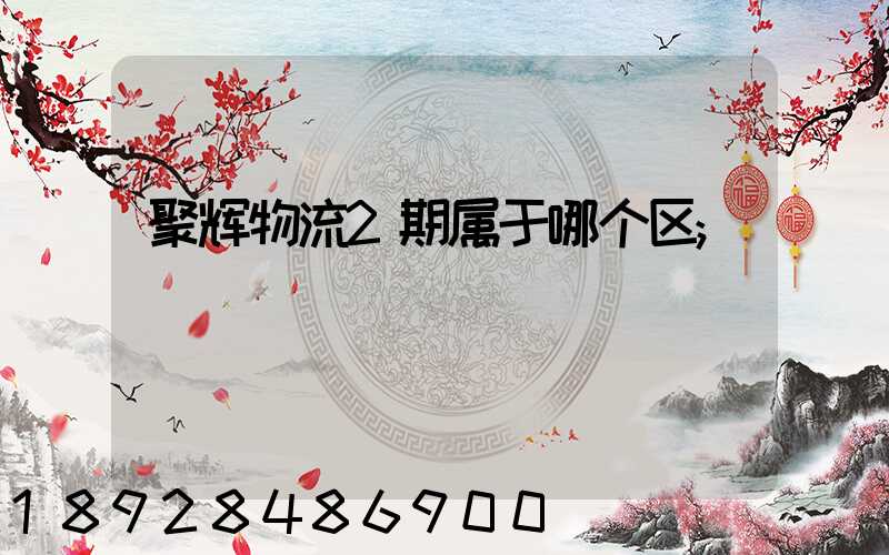 聚辉物流2期属于哪个区