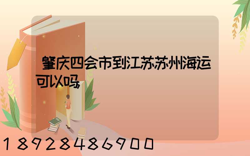 肇庆四会市到江苏苏州海运可以吗