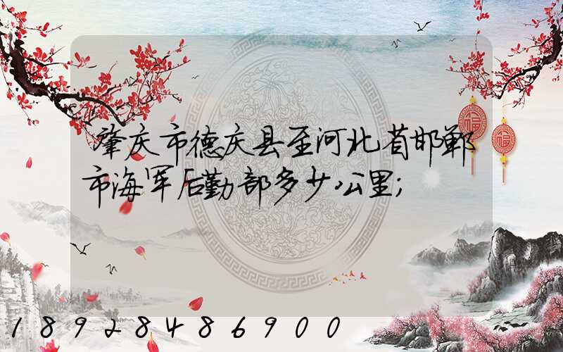 肇庆市德庆县至河北省邯郸市海军后勤部多少公里