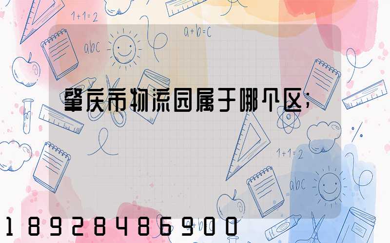 肇庆市物流园属于哪个区