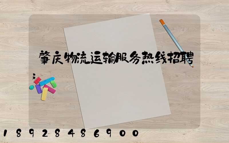 肇庆物流运输服务热线招聘
