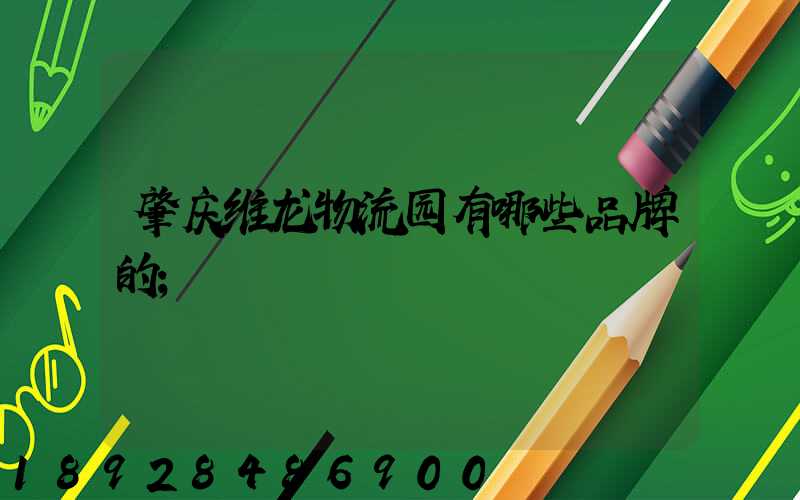 肇庆维龙物流园有哪些品牌的