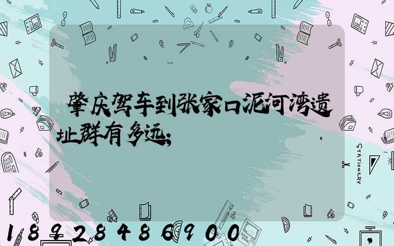 肇庆驾车到张家口泥河湾遗址群有多远
