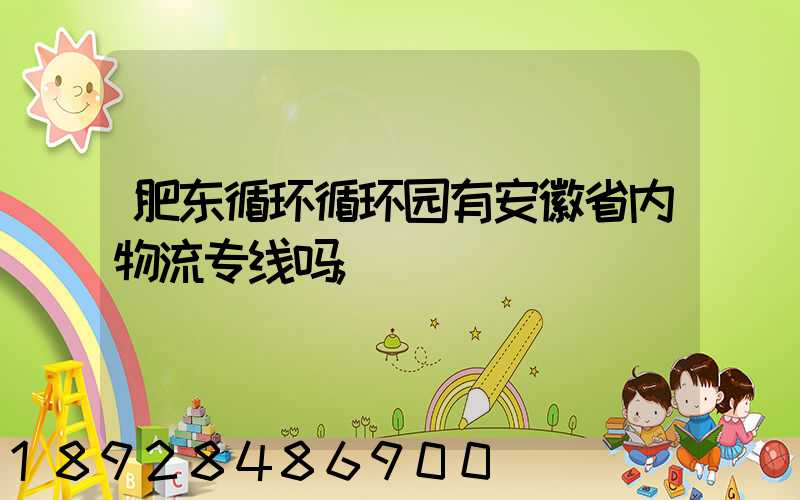 肥东循环循环园有安徽省内物流专线吗