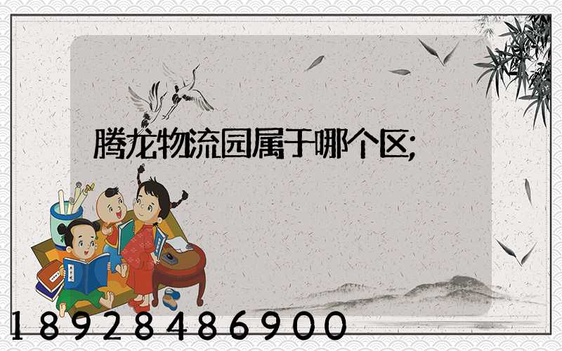 腾龙物流园属于哪个区