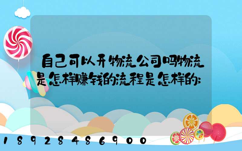 自己可以开物流公司吗物流是怎样赚钱的流程是怎样的