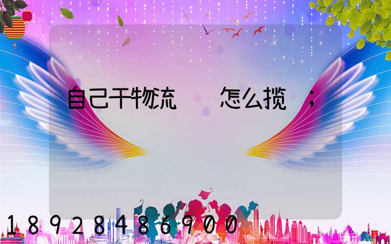 自己干物流运输怎么揽货