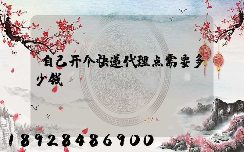 自己开个快递代理点需要多少钱