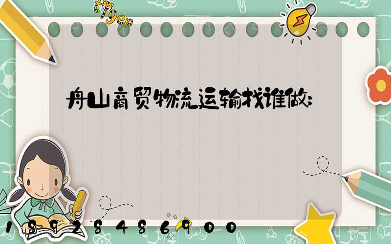 舟山商贸物流运输找谁做
