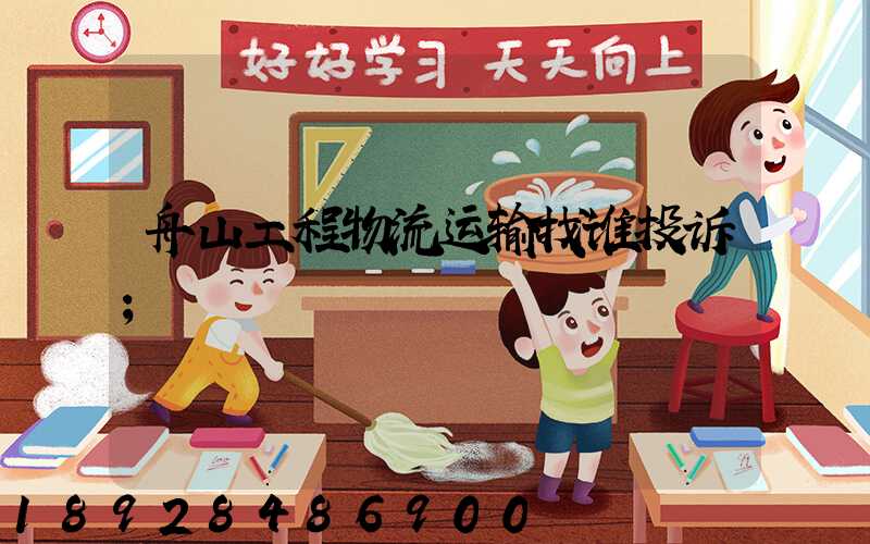 舟山工程物流运输找谁投诉