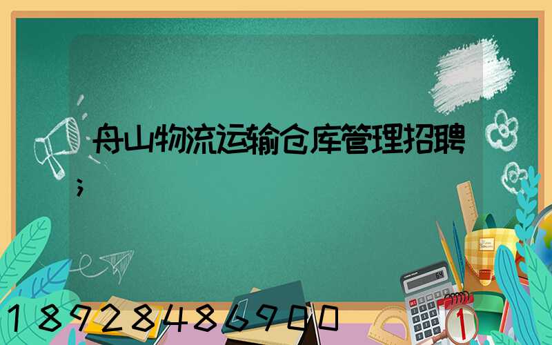 舟山物流运输仓库管理招聘