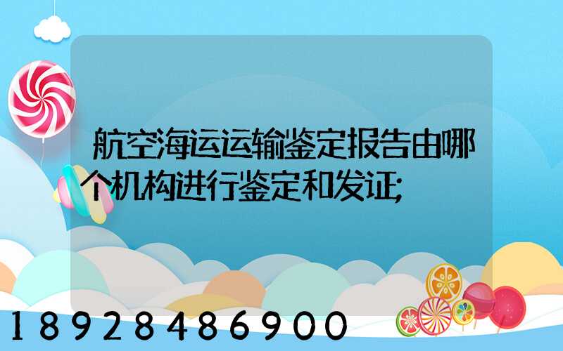 航空海运运输鉴定报告由哪个机构进行鉴定和发证