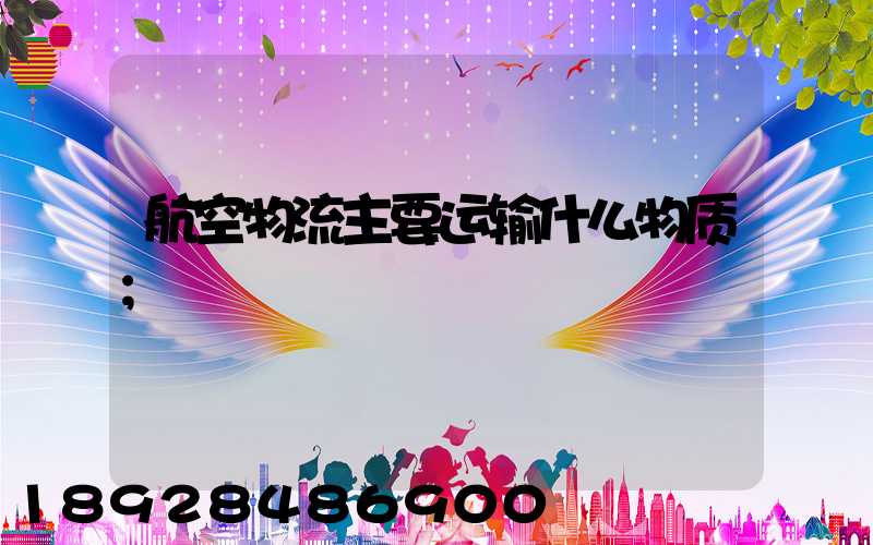 航空物流主要运输什么物质