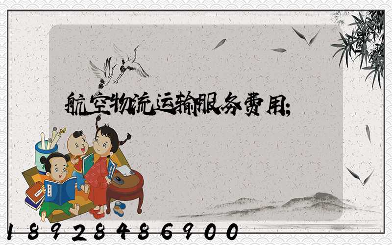 航空物流运输服务费用