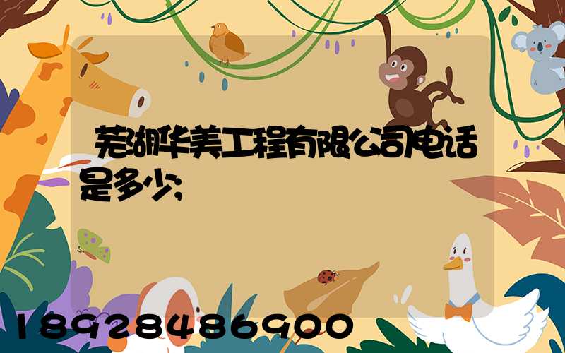 芜湖华美工程有限公司电话是多少