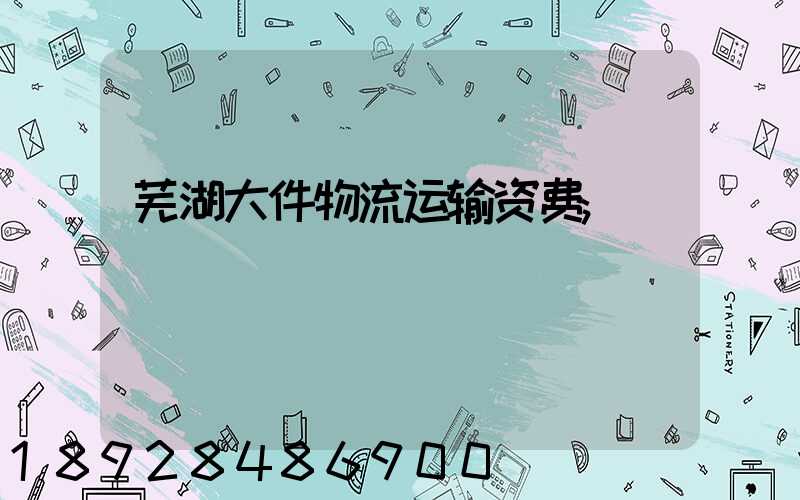 芜湖大件物流运输资费