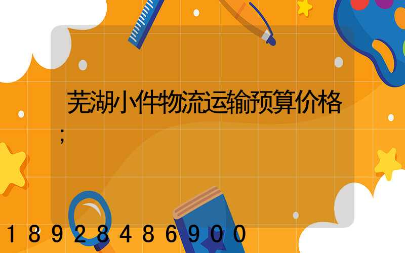 芜湖小件物流运输预算价格