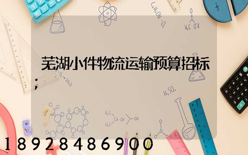 芜湖小件物流运输预算招标
