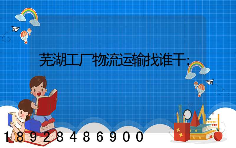 芜湖工厂物流运输找谁干