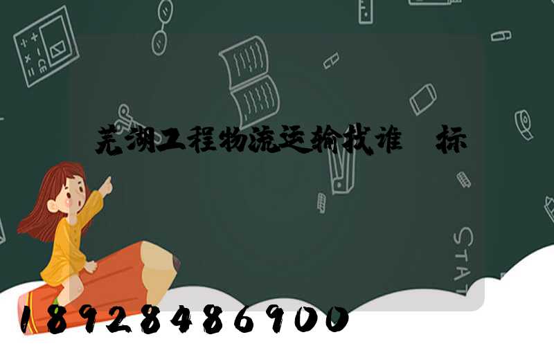 芜湖工程物流运输找谁投标