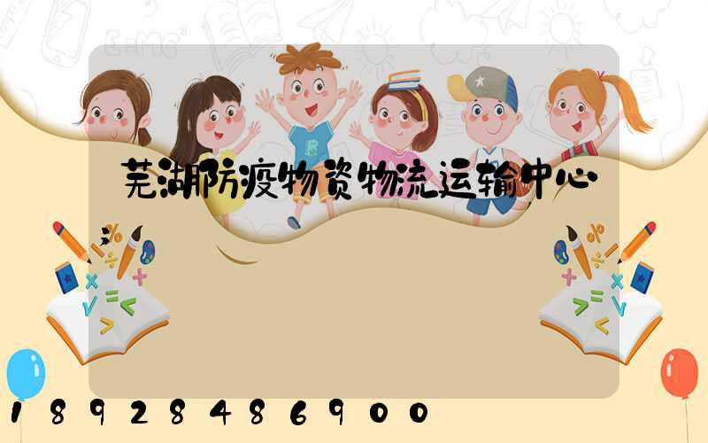 芜湖防疫物资物流运输中心