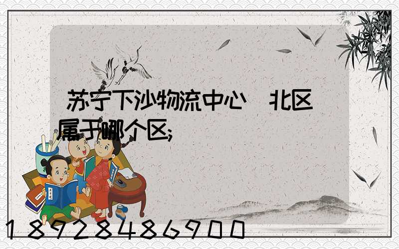 苏宁下沙物流中心(北区)属于哪个区