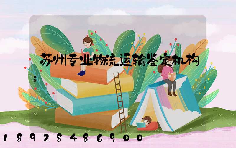 苏州专业物流运输鉴定机构