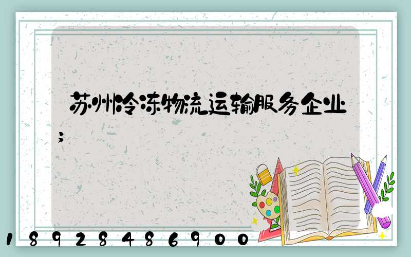 苏州冷冻物流运输服务企业