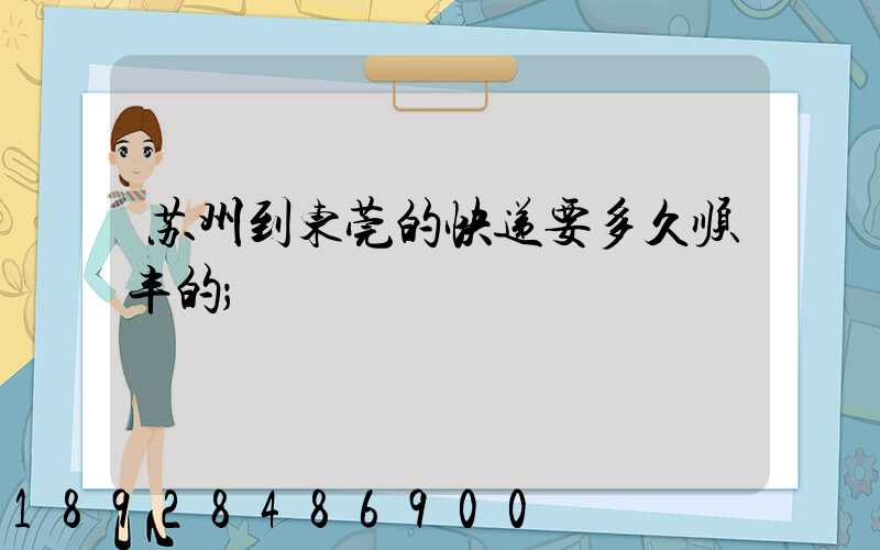 苏州到东莞的快递要多久顺丰的