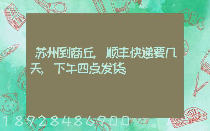 苏州到商丘,顺丰快递要几天,下午四点发货