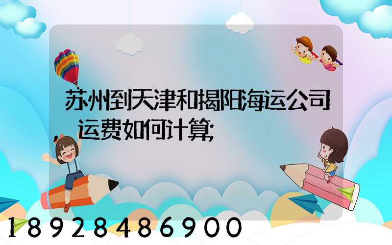苏州到天津和揭阳海运公司,运费如何计算