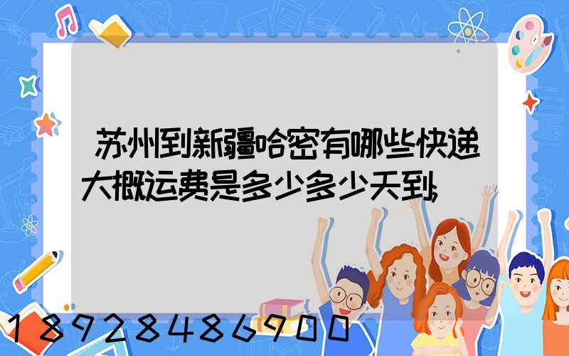 苏州到新疆哈密有哪些快递大概运费是多少多少天到