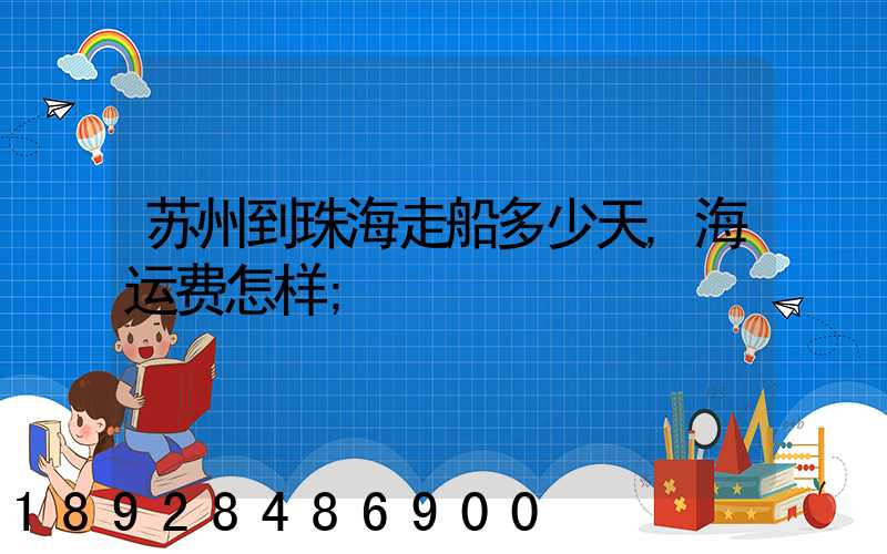 苏州到珠海走船多少天,海运费怎样