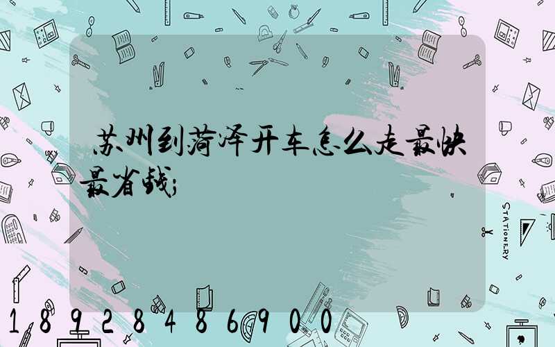苏州到菏泽开车怎么走最快最省钱