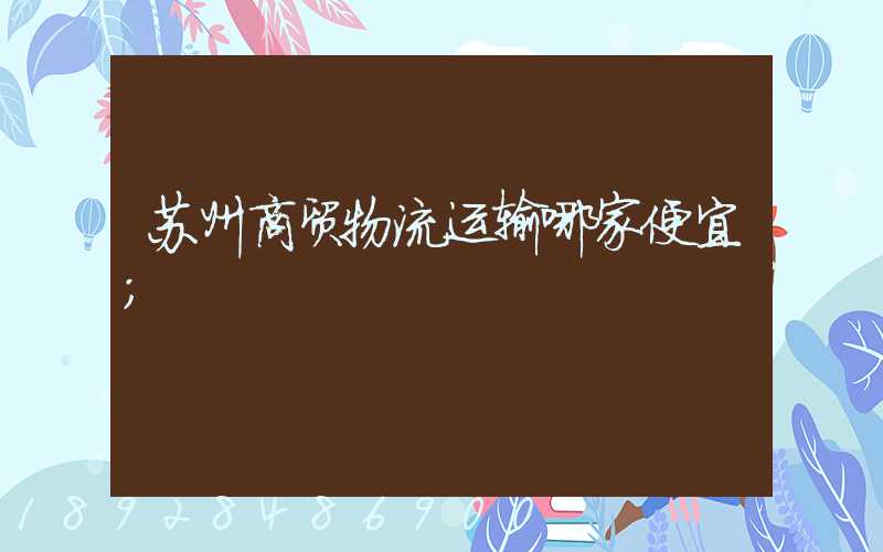 苏州商贸物流运输哪家便宜