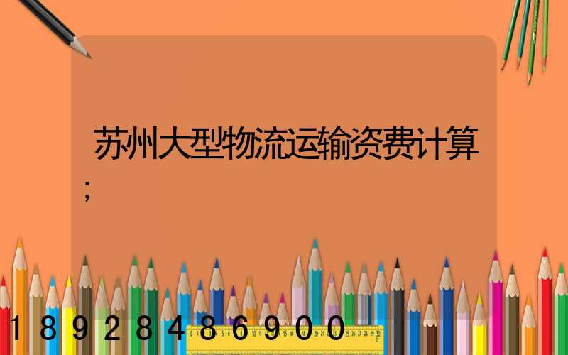 苏州大型物流运输资费计算