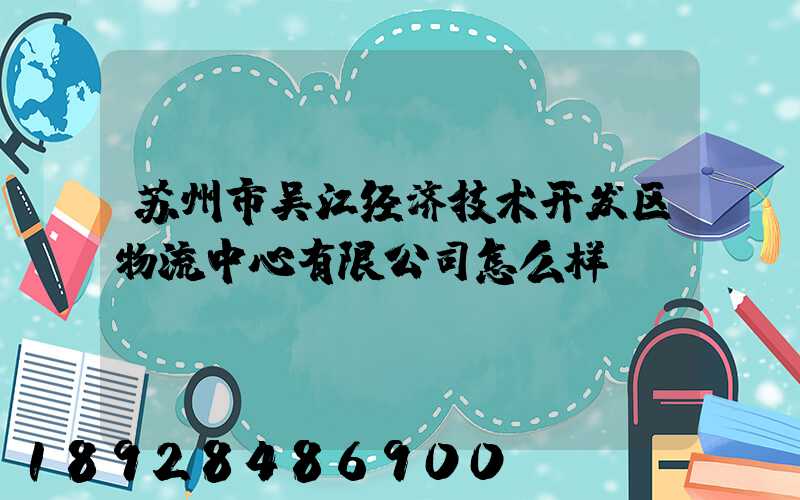 苏州市吴江经济技术开发区物流中心有限公司怎么样