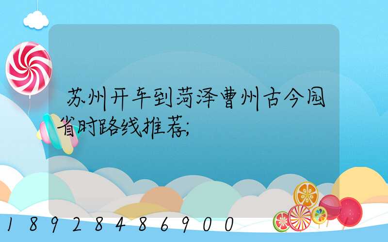 苏州开车到菏泽曹州古今园省时路线推荐