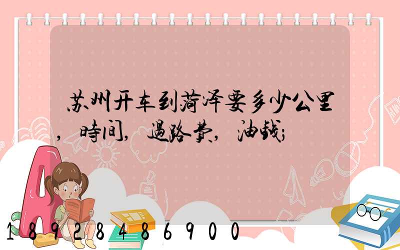 苏州开车到菏泽要多少公里,时间,过路费,油钱