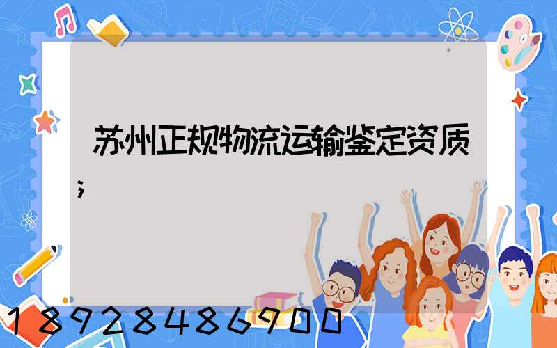 苏州正规物流运输鉴定资质
