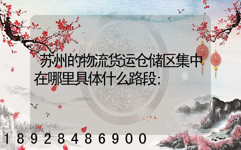 苏州的物流货运仓储区集中在哪里具体什么路段