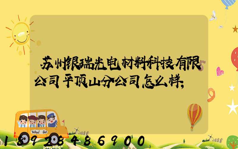 苏州银瑞光电材料科技有限公司平顶山分公司怎么样