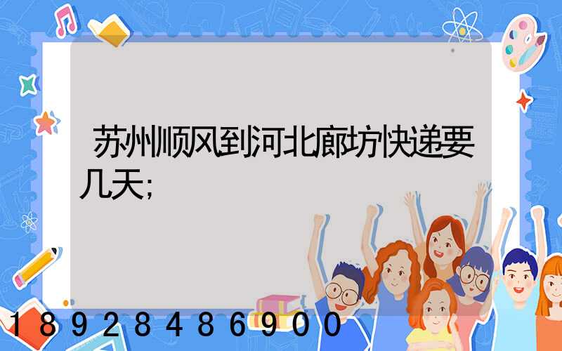 苏州顺风到河北廊坊快递要几天