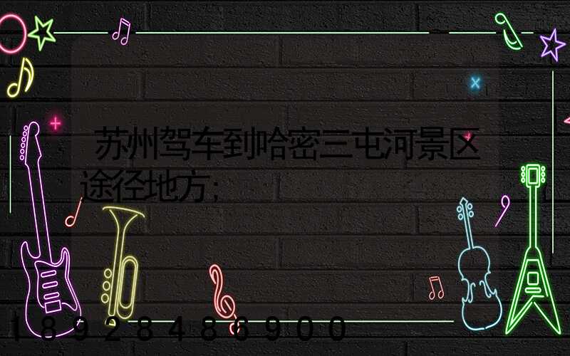 苏州驾车到哈密三屯河景区途径地方