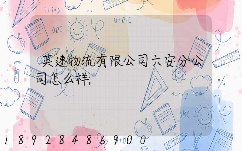 英速物流有限公司六安分公司怎么样