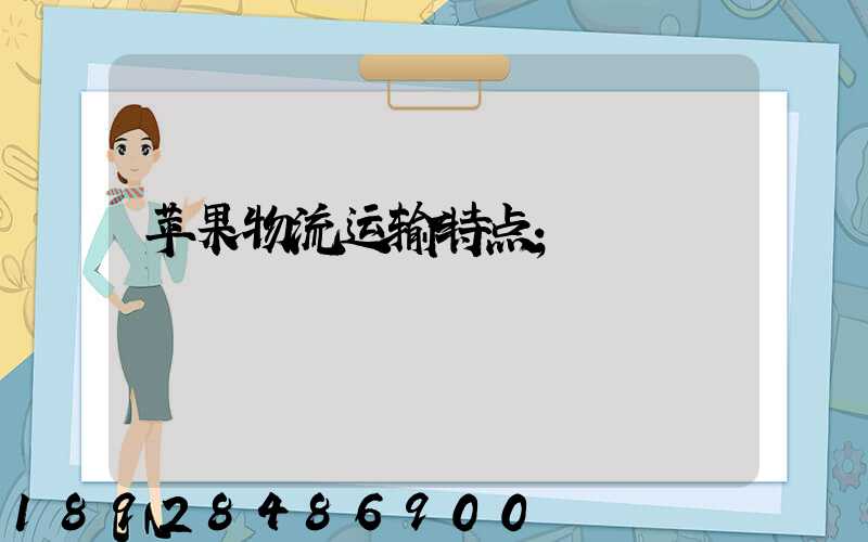 苹果物流运输特点