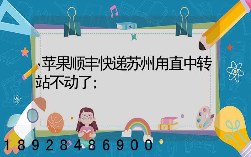 苹果顺丰快递苏州甪直中转站不动了
