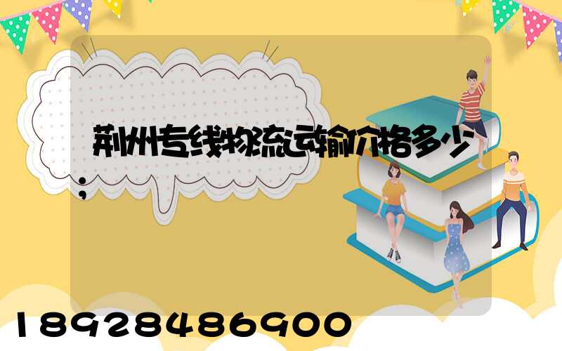 荆州专线物流运输价格多少