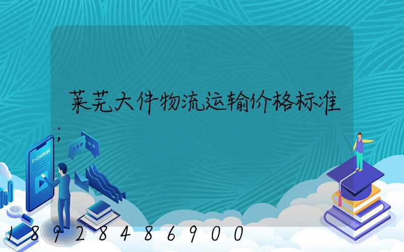 莱芜大件物流运输价格标准